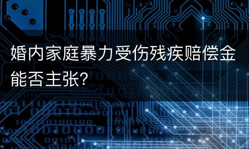 婚内家庭暴力受伤残疾赔偿金能否主张？