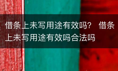 借条上未写用途有效吗？ 借条上未写用途有效吗合法吗