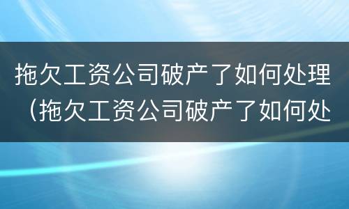 拖欠工资公司破产了如何处理（拖欠工资公司破产了如何处理好）