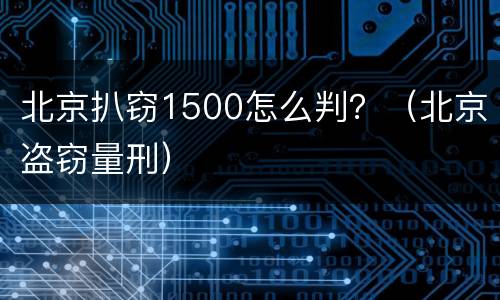 北京扒窃1500怎么判？（北京盗窃量刑）