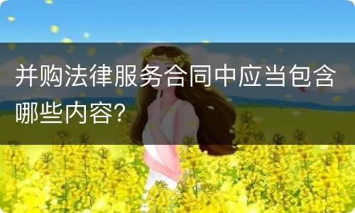 并购法律服务合同中应当包含哪些内容？