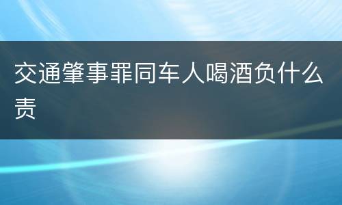 交通肇事罪同车人喝酒负什么责