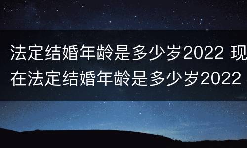 法定结婚年龄是多少岁2022 现在法定结婚年龄是多少岁2022