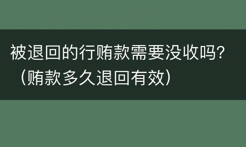 被退回的行贿款需要没收吗？（贿款多久退回有效）