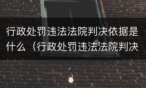 行政处罚违法法院判决依据是什么（行政处罚违法法院判决依据是什么规定）