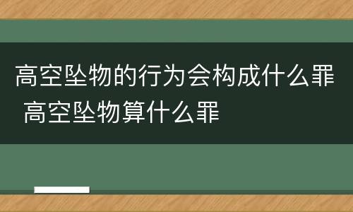 高空坠物的行为会构成什么罪 高空坠物算什么罪