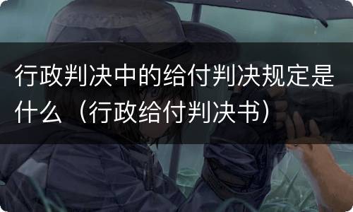 行政判决中的给付判决规定是什么（行政给付判决书）