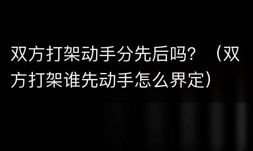 双方打架动手分先后吗？（双方打架谁先动手怎么界定）