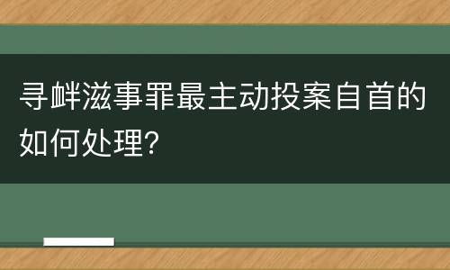 寻衅滋事罪最主动投案自首的如何处理？