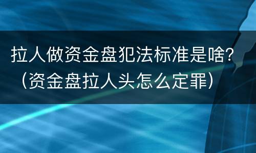 拉人做资金盘犯法标准是啥？（资金盘拉人头怎么定罪）