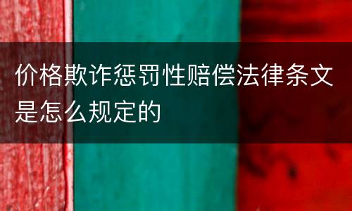 价格欺诈惩罚性赔偿法律条文是怎么规定的