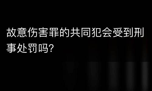 故意伤害罪的共同犯会受到刑事处罚吗？