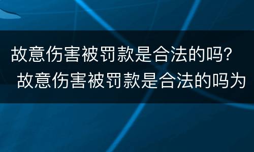 故意伤害被罚款是合法的吗？ 故意伤害被罚款是合法的吗为什么