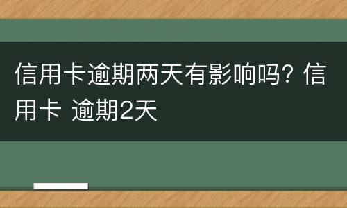 信用卡逾期两天有影响吗? 信用卡 逾期2天