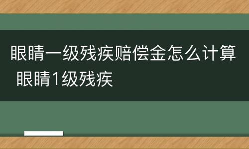 眼睛一级残疾赔偿金怎么计算 眼睛1级残疾