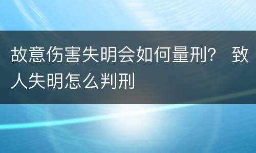 故意伤害失明会如何量刑？ 致人失明怎么判刑