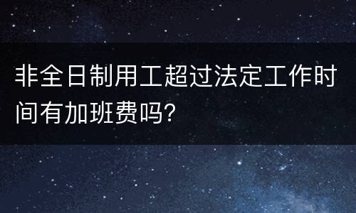 非全日制用工超过法定工作时间有加班费吗？