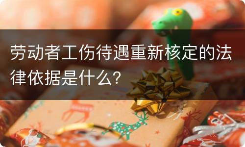 劳动者工伤待遇重新核定的法律依据是什么？