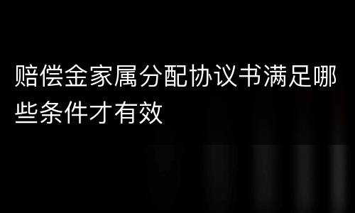 赔偿金家属分配协议书满足哪些条件才有效