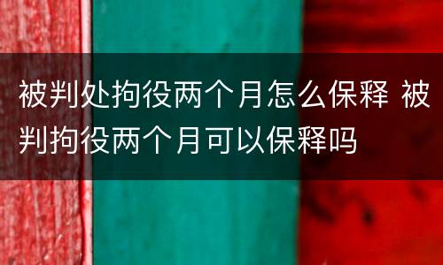 被判处拘役两个月怎么保释 被判拘役两个月可以保释吗