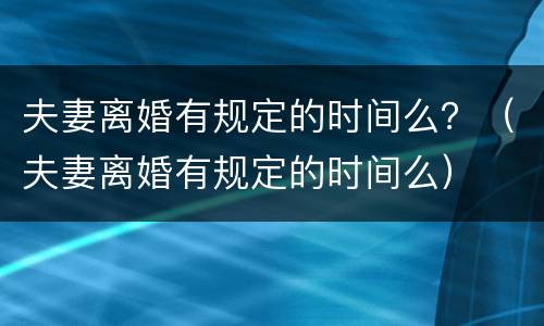 夫妻离婚有规定的时间么？（夫妻离婚有规定的时间么）