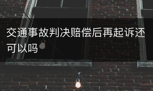 交通事故判决赔偿后再起诉还可以吗