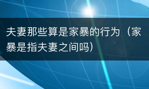 夫妻那些算是家暴的行为（家暴是指夫妻之间吗）