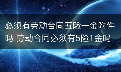 必须有劳动合同五险一金附件吗 劳动合同必须有5险1金吗