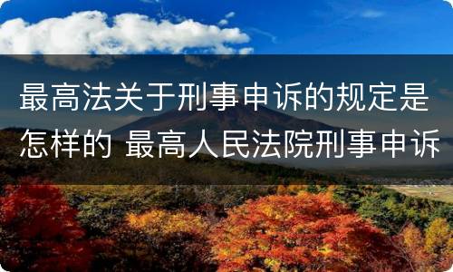 最高法关于刑事申诉的规定是怎样的 最高人民法院刑事申诉案件办理指引