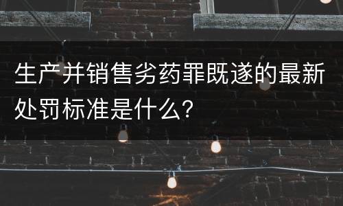 生产并销售劣药罪既遂的最新处罚标准是什么？