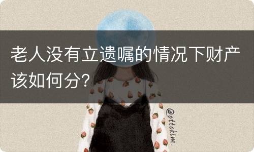 老人没有立遗嘱的情况下财产该如何分？