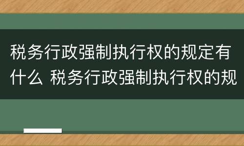 税务行政强制执行权的规定有什么 税务行政强制执行权的规定有什么意义