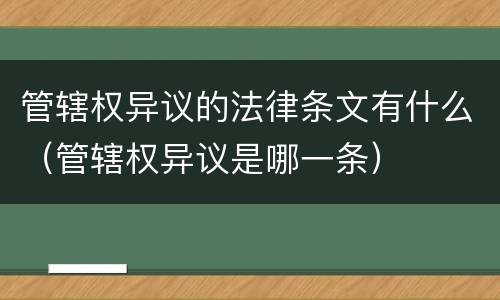 管辖权异议的法律条文有什么（管辖权异议是哪一条）