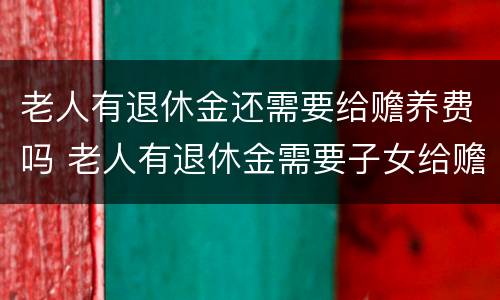 老人有退休金还需要给赡养费吗 老人有退休金需要子女给赡养费吗