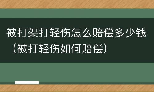 被打架打轻伤怎么赔偿多少钱（被打轻伤如何赔偿）