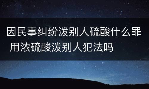 因民事纠纷泼别人硫酸什么罪 用浓硫酸泼别人犯法吗