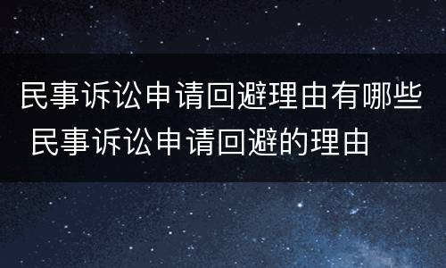 民事诉讼申请回避理由有哪些 民事诉讼申请回避的理由