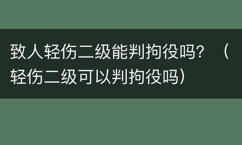 致人轻伤二级能判拘役吗？（轻伤二级可以判拘役吗）