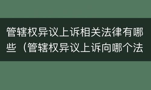 管辖权异议上诉相关法律有哪些（管辖权异议上诉向哪个法院提出）