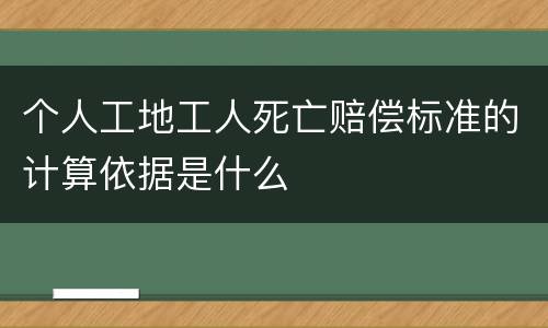 个人工地工人死亡赔偿标准的计算依据是什么