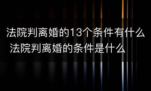 法院判离婚的13个条件有什么 法院判离婚的条件是什么