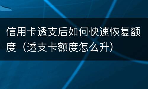 信用卡透支后如何快速恢复额度（透支卡额度怎么升）