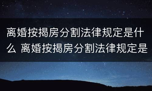 离婚按揭房分割法律规定是什么 离婚按揭房分割法律规定是什么意思