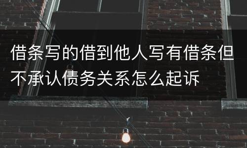 借条写的借到他人写有借条但不承认债务关系怎么起诉