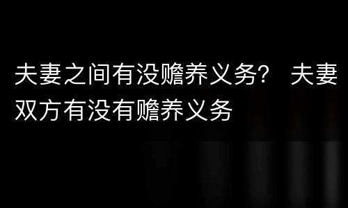 夫妻之间有没赡养义务？ 夫妻双方有没有赡养义务