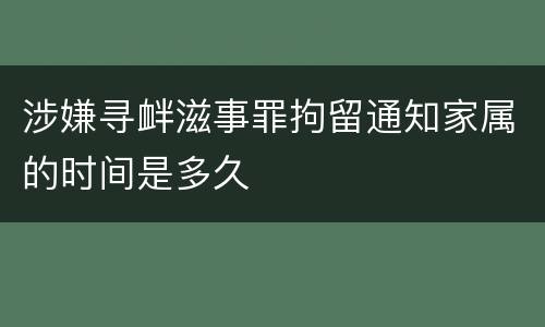 涉嫌寻衅滋事罪拘留通知家属的时间是多久