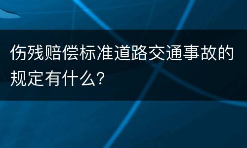 伤残赔偿标准道路交通事故的规定有什么？