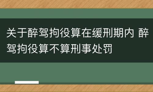 关于醉驾拘役算在缓刑期内 醉驾拘役算不算刑事处罚