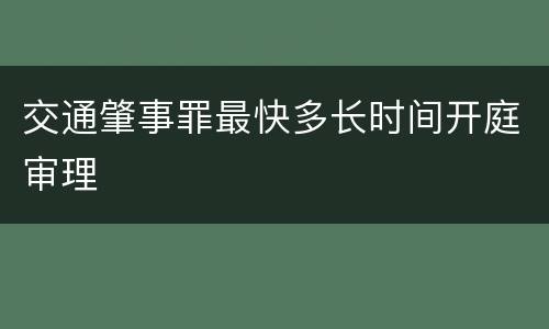 交通肇事罪最快多长时间开庭审理