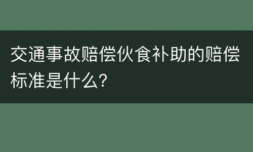 交通事故赔偿伙食补助的赔偿标准是什么？